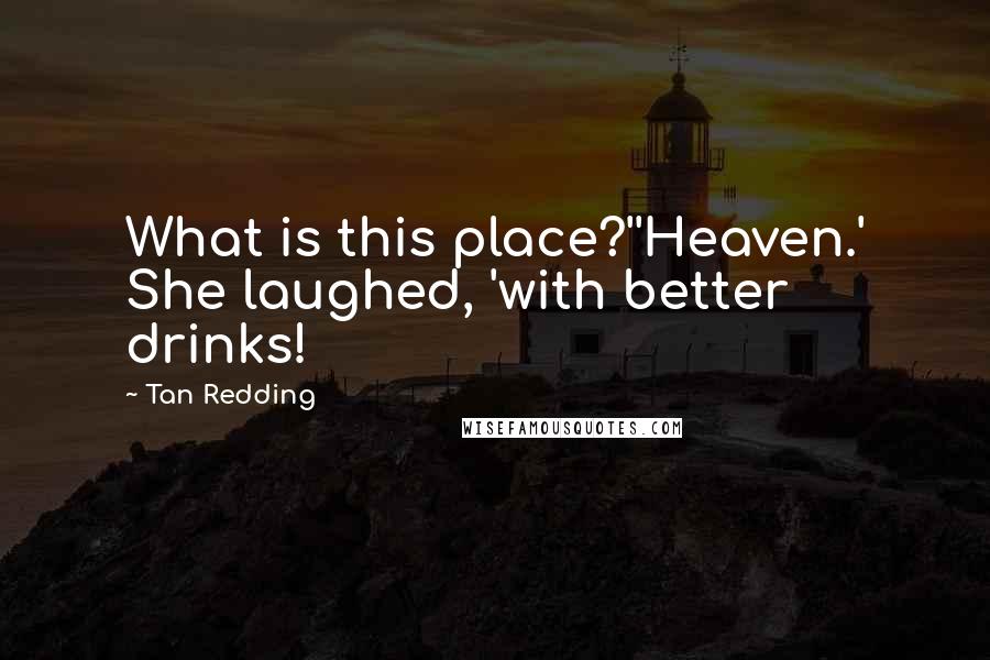 Tan Redding quotes: What is this place?''Heaven.' She laughed, 'with better drinks!