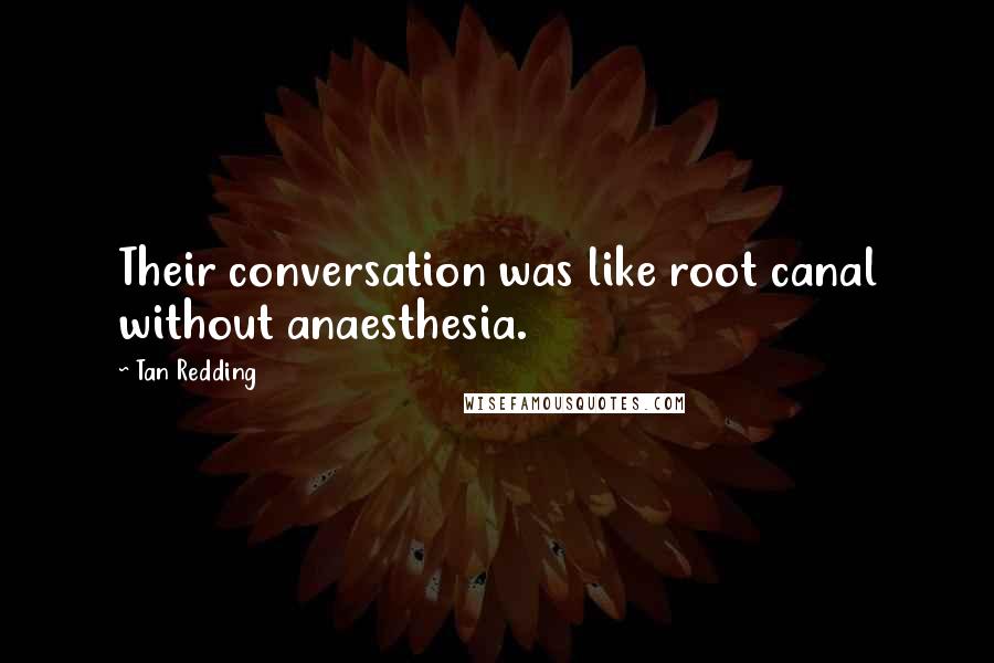 Tan Redding quotes: Their conversation was like root canal without anaesthesia.