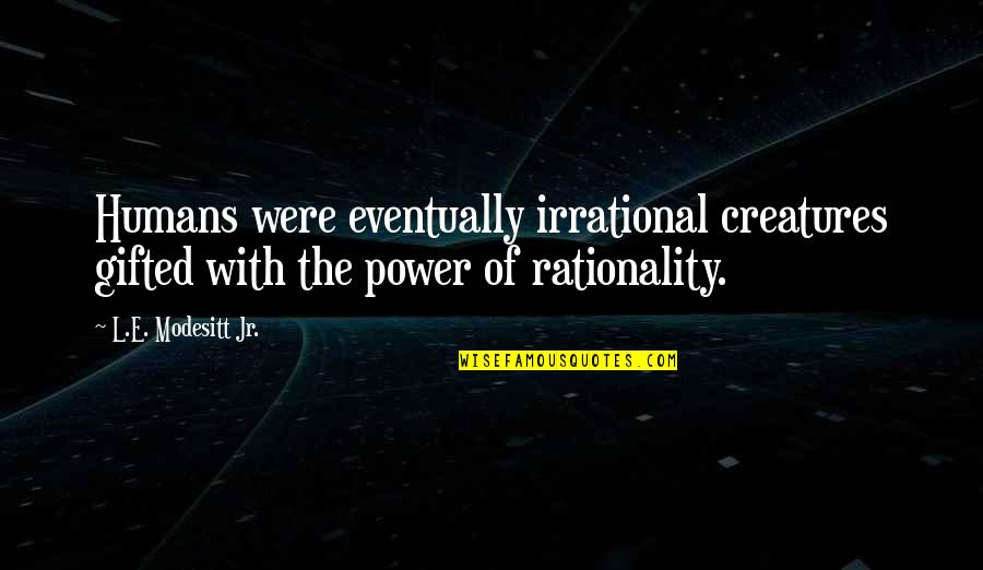 Tan Sri Muhyiddin Yassin Quotes By L.E. Modesitt Jr.: Humans were eventually irrational creatures gifted with the Tan Sri Muhyiddin Yassin Quotes By L.E. Modesitt Jr.: Humans were eventually irrational creatures gifted with the
