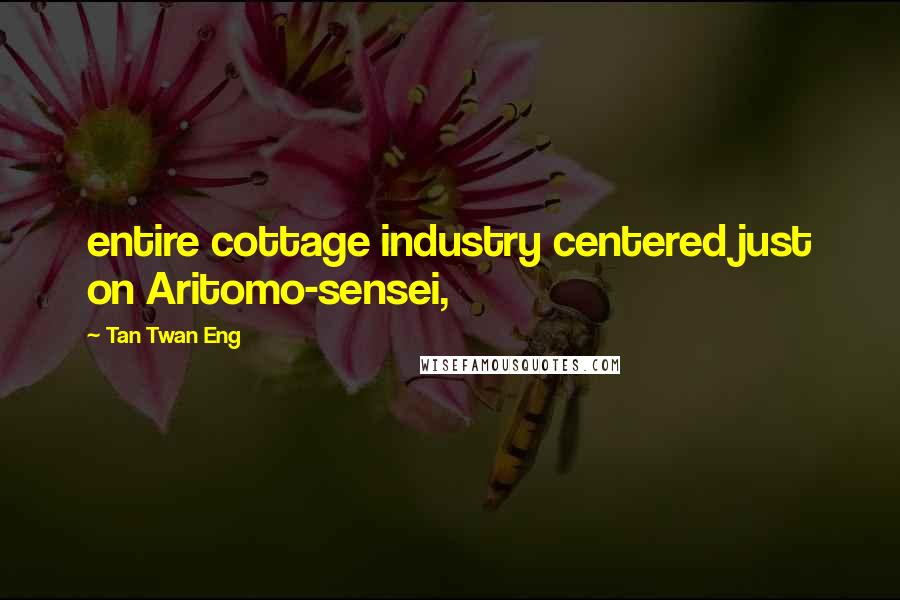 Tan Twan Eng quotes: entire cottage industry centered just on Aritomo-sensei,