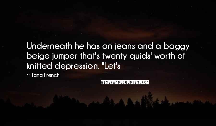 Tana French quotes: Underneath he has on jeans and a baggy beige jumper that's twenty quids' worth of knitted depression. "Let's