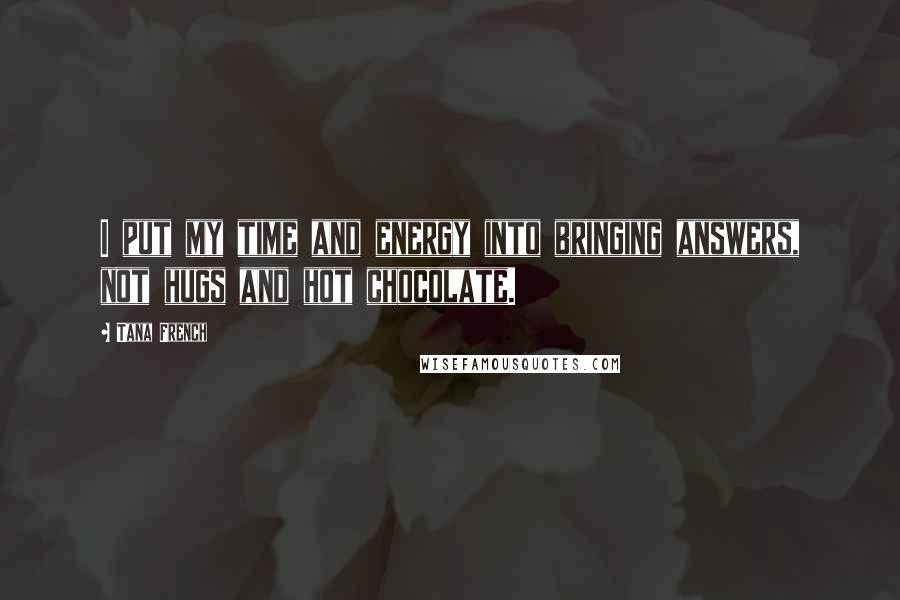 Tana French quotes: I put my time and energy into bringing answers, not hugs and hot chocolate.