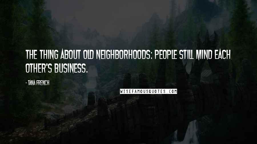 Tana French quotes: The thing about old neighborhoods: people still mind each other's business.