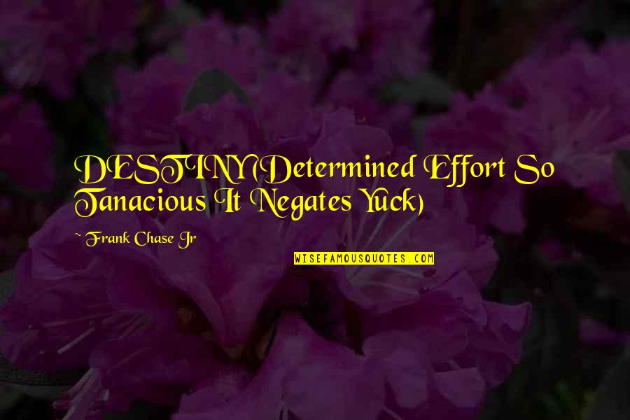 Tanacious Quotes By Frank Chase Jr: DESTINY (Determined Effort So Tanacious It Negates Yuck) Tanacious Quotes By Frank Chase Jr: DESTINY (Determined Effort So Tanacious It Negates Yuck)