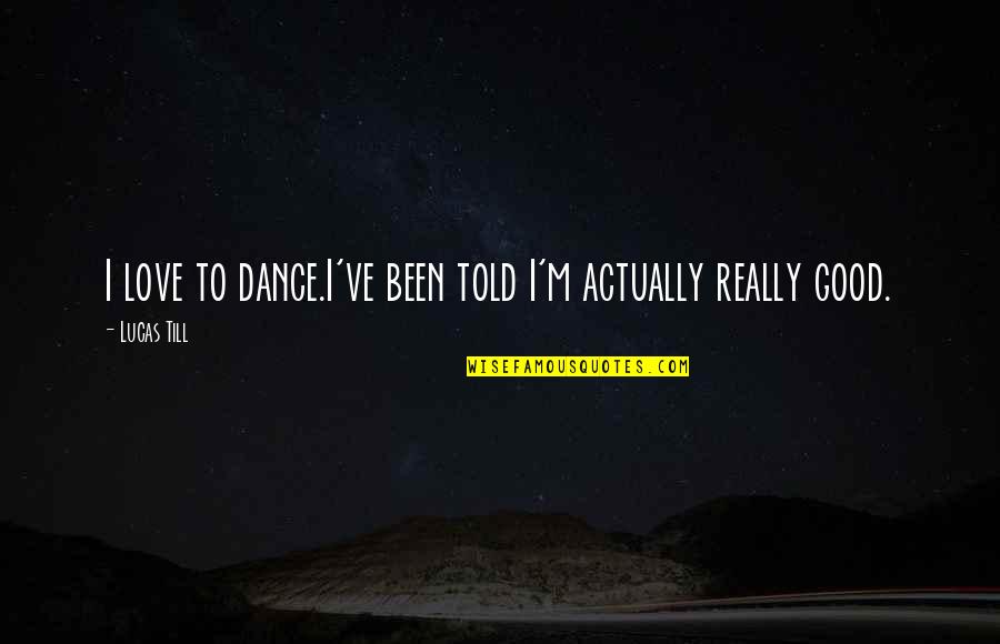 Tanacious Quotes By Lucas Till: I love to dance.I've been told I'm actually