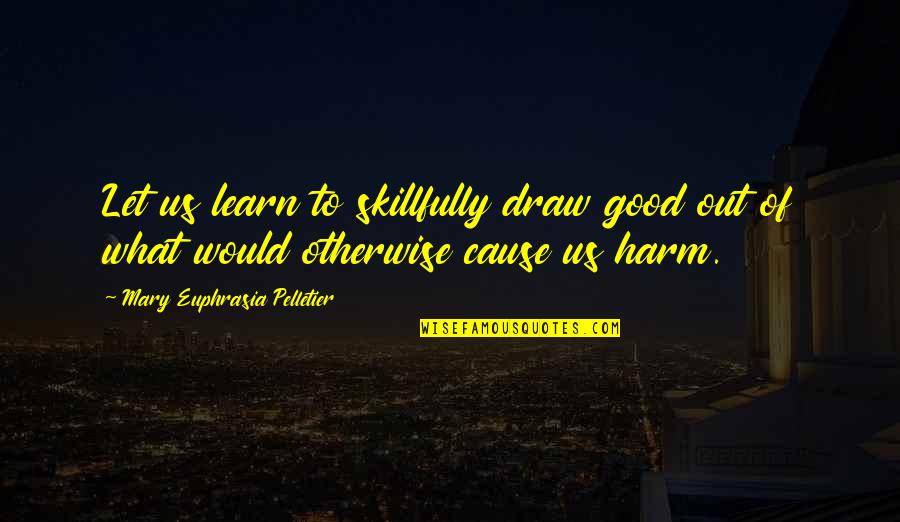 Tanakallu Quotes By Mary Euphrasia Pelletier: Let us learn to skillfully draw good out Tanakallu Quotes By Mary Euphrasia Pelletier: Let us learn to skillfully draw good out