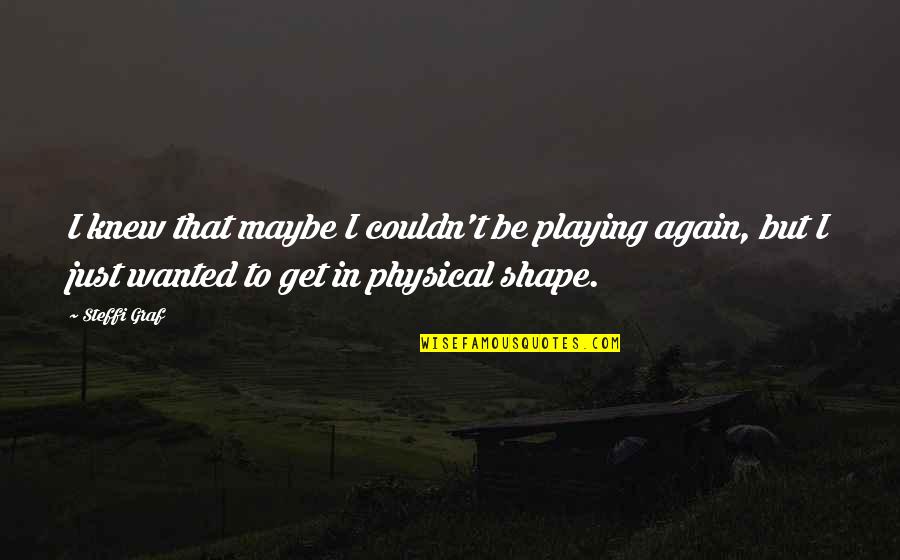 Tanakh Biblical Interpretation Quotes By Steffi Graf: I knew that maybe I couldn't be playing Tanakh Biblical Interpretation Quotes By Steffi Graf: I knew that maybe I couldn't be playing