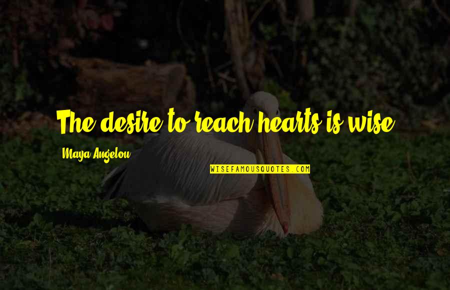 Tanakorn Jag Quotes By Maya Angelou: The desire to reach hearts is wise Tanakorn Jag Quotes By Maya Angelou: The desire to reach hearts is wise