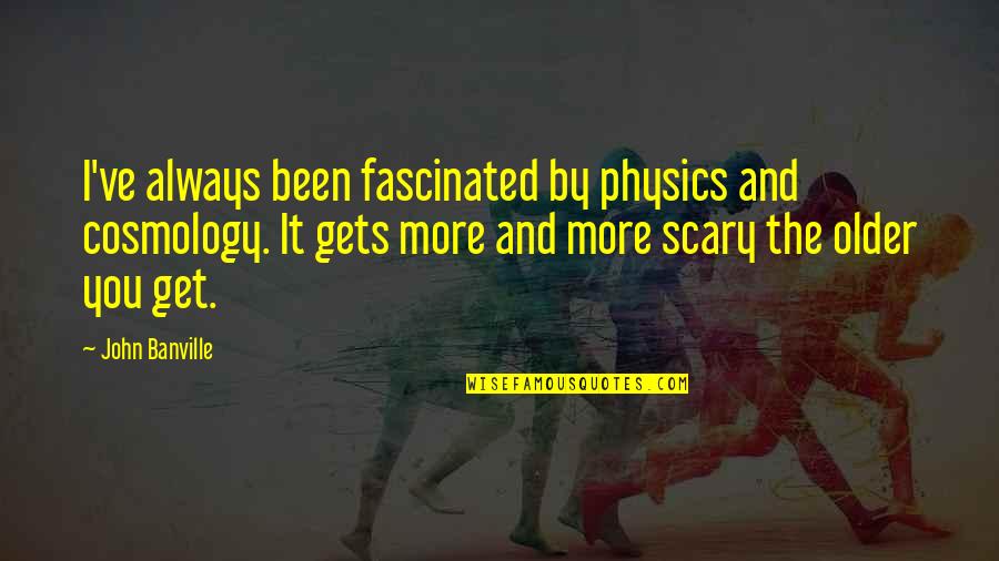 Tanama Quotes By John Banville: I've always been fascinated by physics and cosmology. Tanama Quotes By John Banville: I've always been fascinated by physics and cosmology.