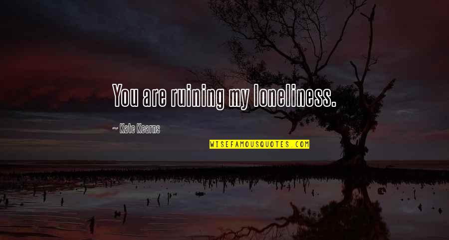 Tanami Clothing Quotes By Kate Kearns: You are ruining my loneliness. Tanami Clothing Quotes By Kate Kearns: You are ruining my loneliness.