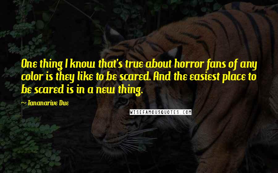 Tananarive Due quotes: One thing I know that's true about horror fans of any color is they like to be scared. And the easiest place to be scared is in a new thing. Tananarive Due quotes: One thing I know that's true about horror fans of any color is they like to be scared. And the easiest place to be scared is in a new thing.