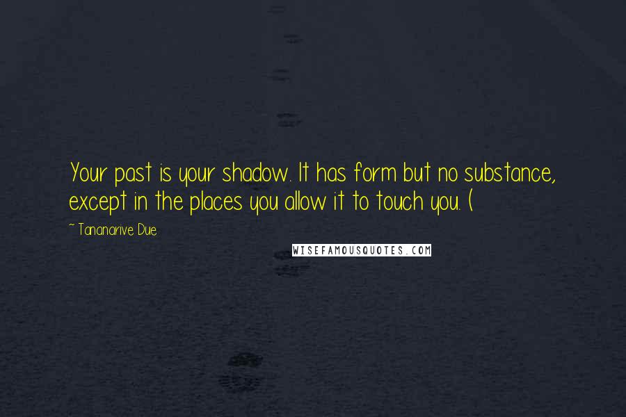 Tananarive Due quotes: Your past is your shadow. It has form but no substance, except in the places you allow it to touch you. ( Tananarive Due quotes: Your past is your shadow. It has form but no substance, except in the places you allow it to touch you. (