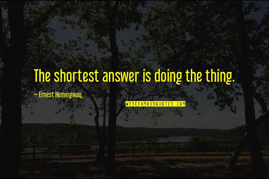 Tanara Victoria Quotes By Ernest Hemingway,: The shortest answer is doing the thing.