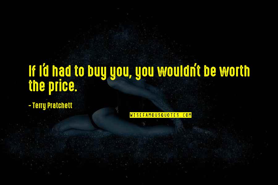 Tanarau Quotes By Terry Pratchett: If I'd had to buy you, you wouldn't