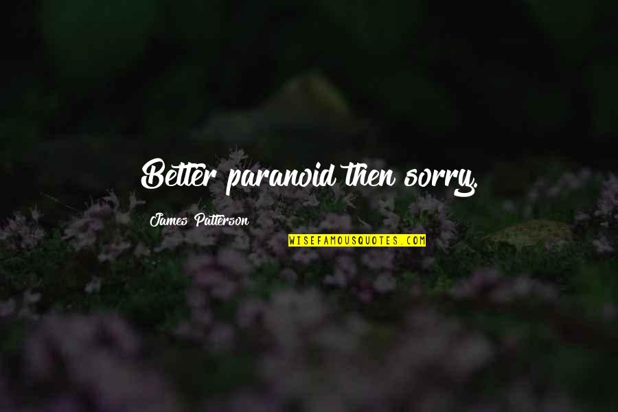 Tanase Popa Quotes By James Patterson: Better paranoid then sorry. Tanase Popa Quotes By James Patterson: Better paranoid then sorry.