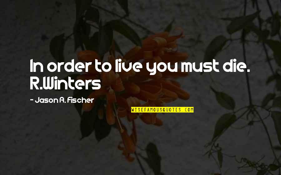 Tanasije Mladenovic Quotes By Jason A. Fischer: In order to live you must die. R.Winters Tanasije Mladenovic Quotes By Jason A. Fischer: In order to live you must die. R.Winters