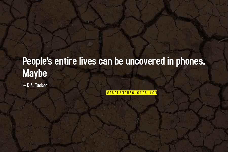 Tanasije Mladenovic Quotes By K.A. Tucker: People's entire lives can be uncovered in phones. Tanasije Mladenovic Quotes By K.A. Tucker: People's entire lives can be uncovered in phones.