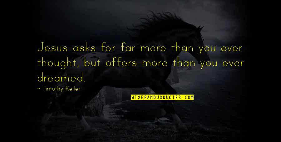 Tanasije Mladenovic Quotes By Timothy Keller: Jesus asks for far more than you ever Tanasije Mladenovic Quotes By Timothy Keller: Jesus asks for far more than you ever