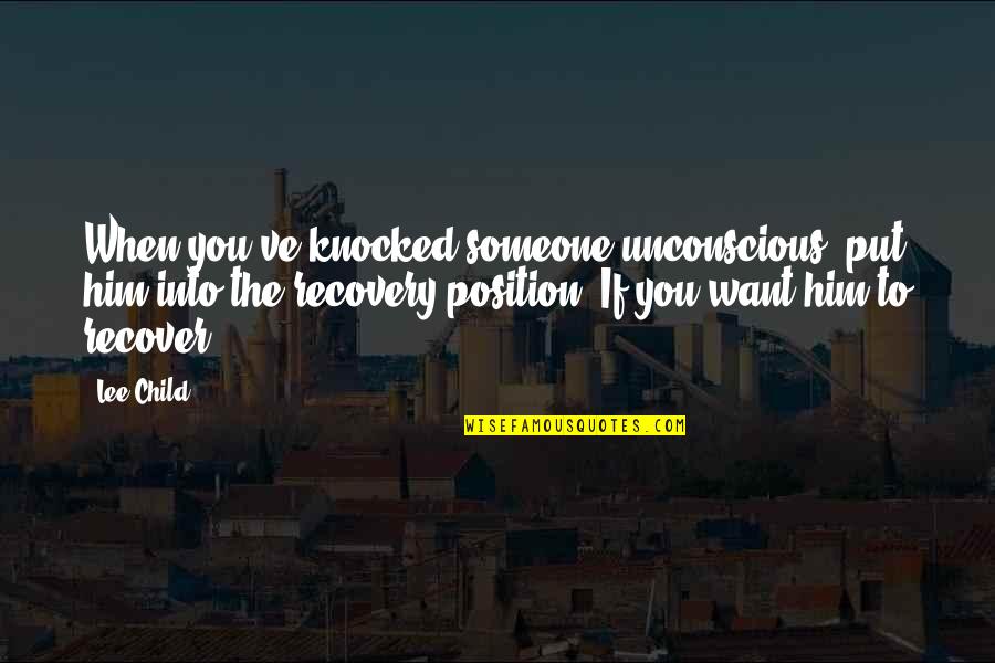 Tanasije U Quotes By Lee Child: When you've knocked someone unconscious, put him into Tanasije U Quotes By Lee Child: When you've knocked someone unconscious, put him into