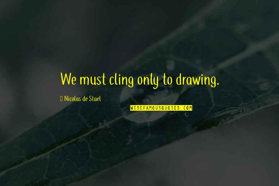 Tanasijevic Quotes By Nicolas De Stael: We must cling only to drawing. Tanasijevic Quotes By Nicolas De Stael: We must cling only to drawing.