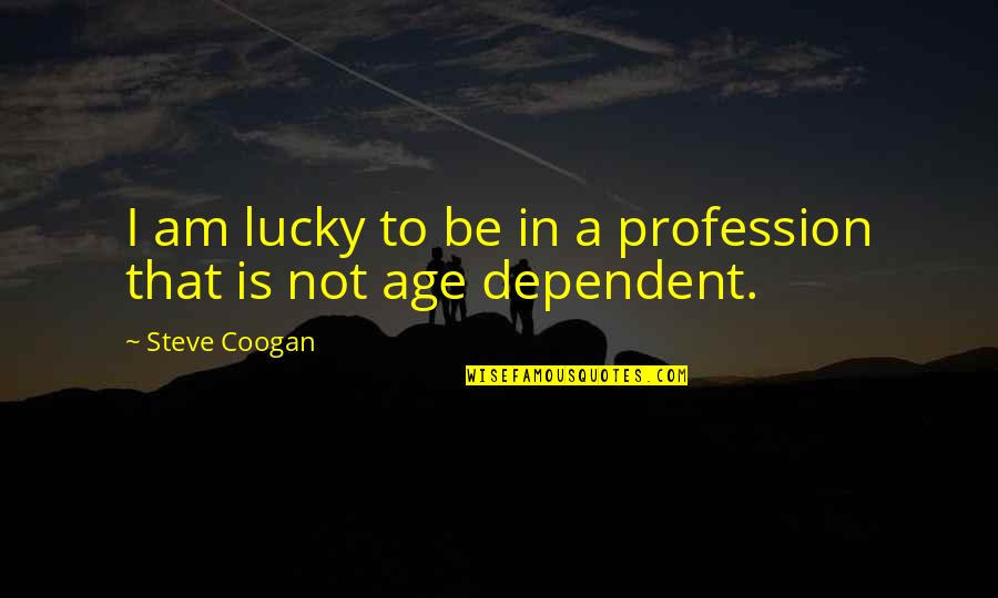 Tancat D Quotes By Steve Coogan: I am lucky to be in a profession Tancat D Quotes By Steve Coogan: I am lucky to be in a profession