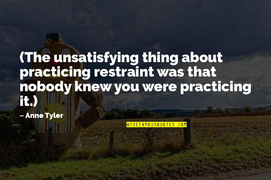 Tance Quotes By Anne Tyler: (The unsatisfying thing about practicing restraint was that