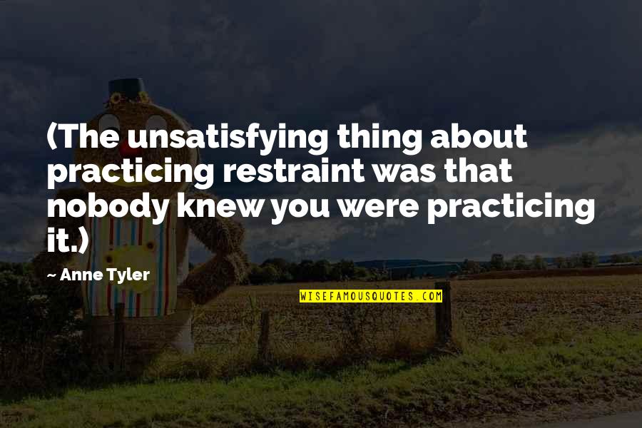 Tance Quotes By Anne Tyler: (The unsatisfying thing about practicing restraint was that Tance Quotes By Anne Tyler: (The unsatisfying thing about practicing restraint was that