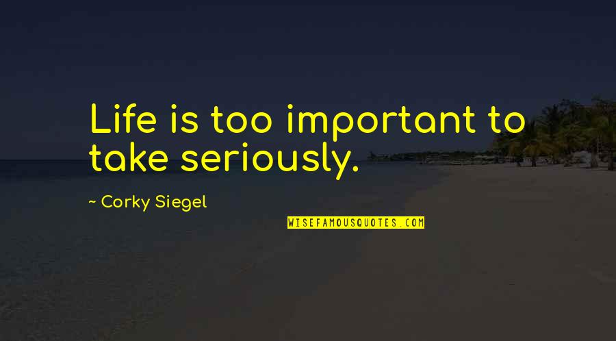 Tancet Quotes By Corky Siegel: Life is too important to take seriously. Tancet Quotes By Corky Siegel: Life is too important to take seriously.