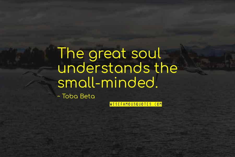 Tancinco Immigration Quotes By Toba Beta: The great soul understands the small-minded.