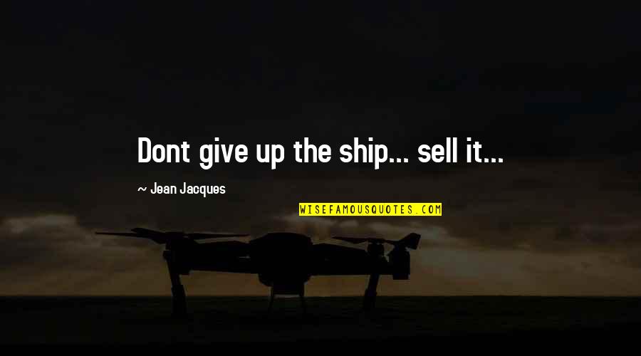 Tancock Quotes By Jean Jacques: Dont give up the ship... sell it... Tancock Quotes By Jean Jacques: Dont give up the ship... sell it...