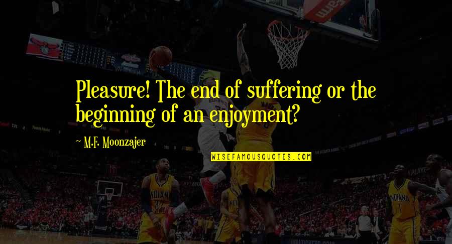 Tancredo Quotes By M.F. Moonzajer: Pleasure! The end of suffering or the beginning