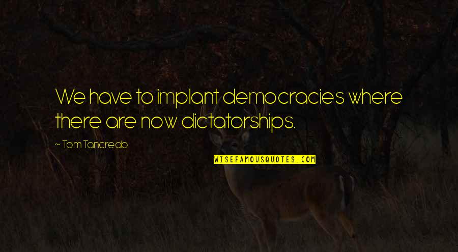 Tancredo Quotes By Tom Tancredo: We have to implant democracies where there are