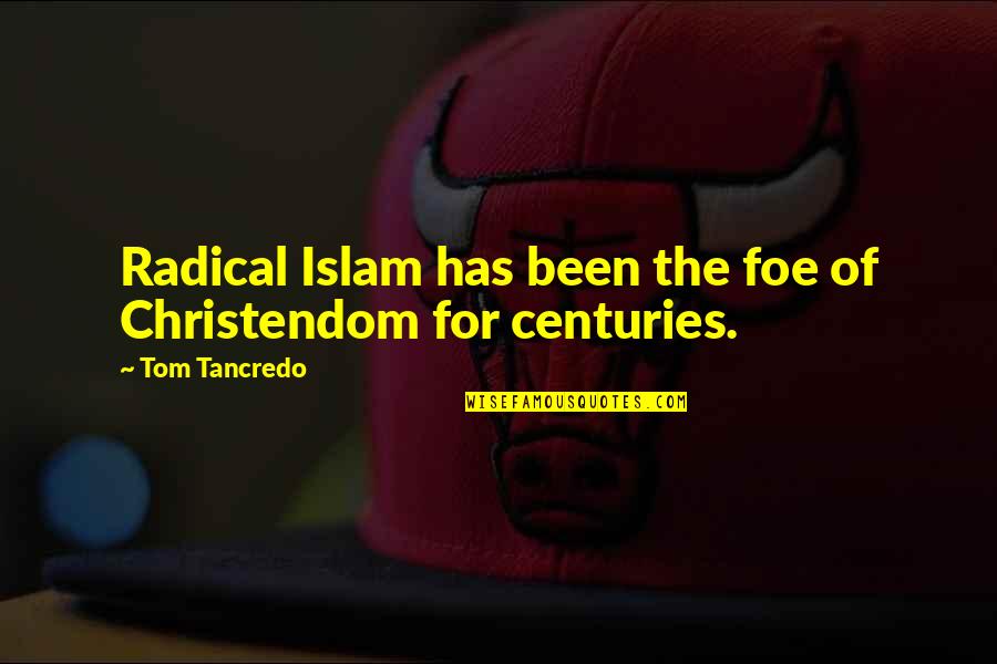 Tancredo Tom Quotes By Tom Tancredo: Radical Islam has been the foe of Christendom Tancredo Tom Quotes By Tom Tancredo: Radical Islam has been the foe of Christendom