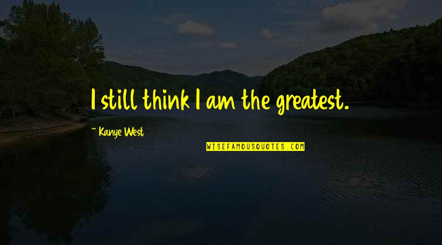 Tand Quotes By Kanye West: I still think I am the greatest.