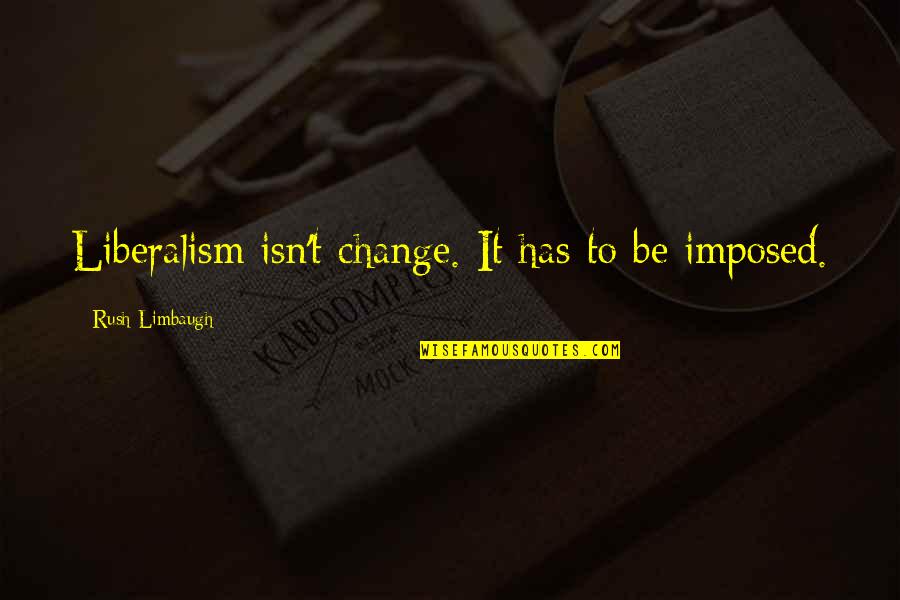 Tandang Sora Quotes By Rush Limbaugh: Liberalism isn't change. It has to be imposed. Tandang Sora Quotes By Rush Limbaugh: Liberalism isn't change. It has to be imposed.