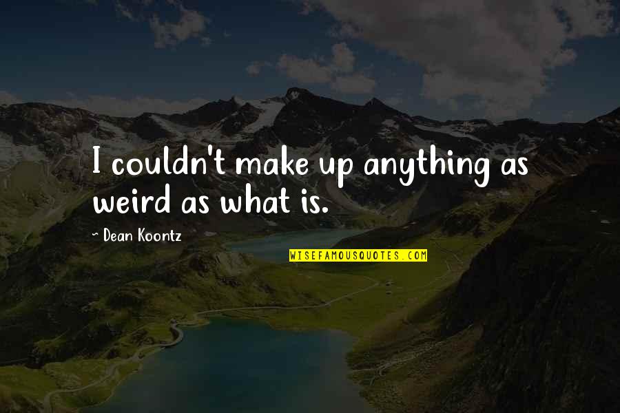 Tandarts Quotes By Dean Koontz: I couldn't make up anything as weird as Tandarts Quotes By Dean Koontz: I couldn't make up anything as weird as