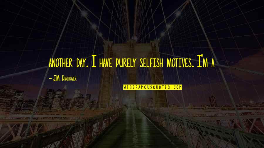 Tandecki Art Quotes By J.M. Darhower: another day. I have purely selfish motives. I'm