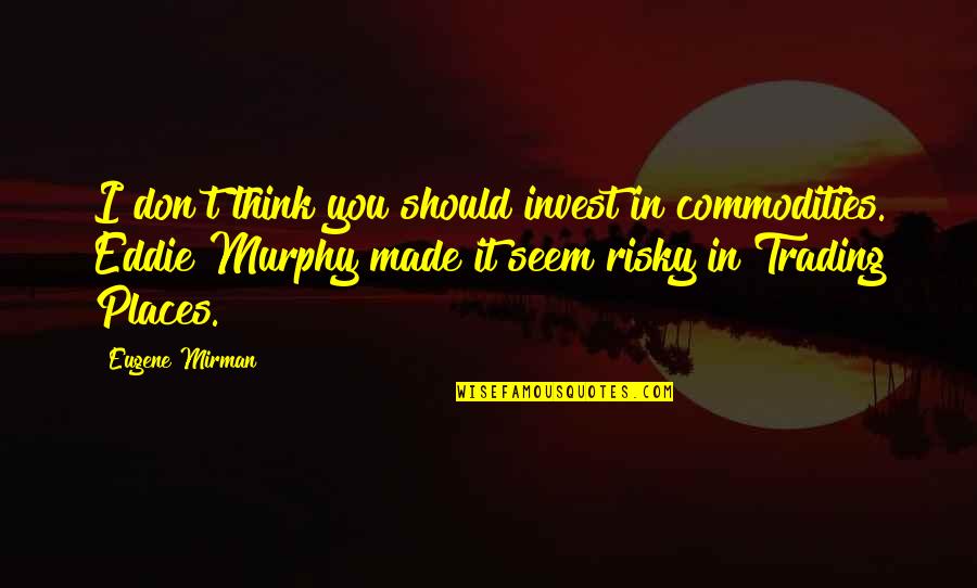 Tandiland Quotes By Eugene Mirman: I don't think you should invest in commodities. Tandiland Quotes By Eugene Mirman: I don't think you should invest in commodities.