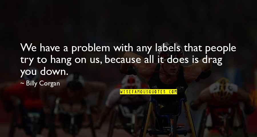 Tandmuis Quotes By Billy Corgan: We have a problem with any labels that Tandmuis Quotes By Billy Corgan: We have a problem with any labels that