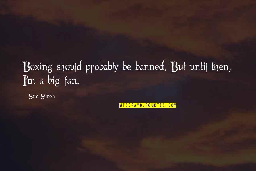 Tandoghulamali Quotes By Sam Simon: Boxing should probably be banned. But until then,