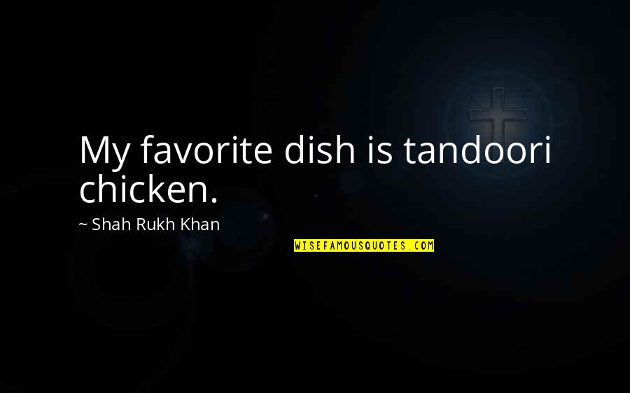 Tandoori Quotes By Shah Rukh Khan: My favorite dish is tandoori chicken.