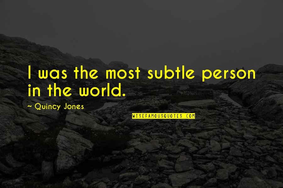 Tandra Paparayudu Quotes By Quincy Jones: I was the most subtle person in the Tandra Paparayudu Quotes By Quincy Jones: I was the most subtle person in the