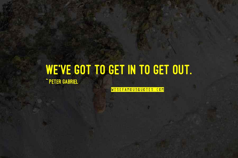 Tandwielen Kleuters Quotes By Peter Gabriel: We've got to get in to get out. Tandwielen Kleuters Quotes By Peter Gabriel: We've got to get in to get out.