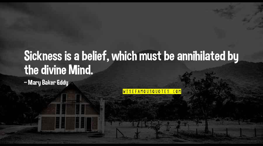 Tandy Bowen Quotes By Mary Baker Eddy: Sickness is a belief, which must be annihilated Tandy Bowen Quotes By Mary Baker Eddy: Sickness is a belief, which must be annihilated