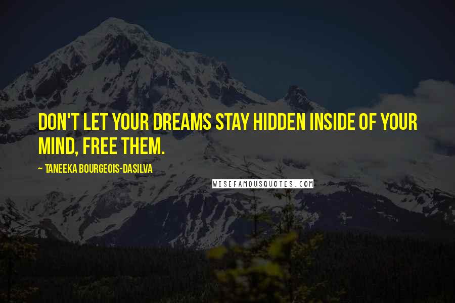 Taneeka Bourgeois-daSilva quotes: Don't let your dreams stay hidden inside of your mind, free them.