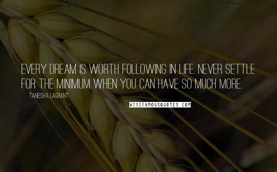 Taneisha LaGrant quotes: Every dream is worth following in life. Never settle for the minimum when you can have so much more.