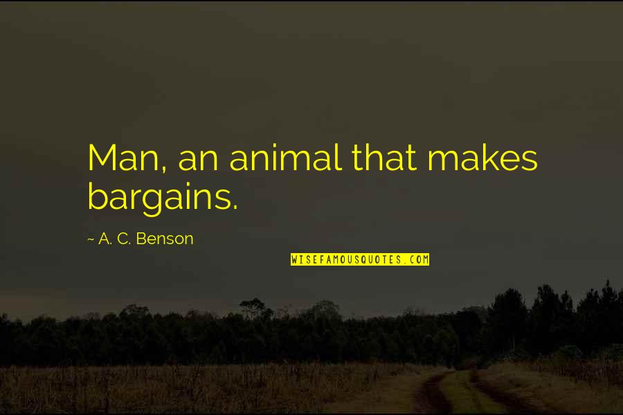 Taneisha Lawrence Quotes By A. C. Benson: Man, an animal that makes bargains. Taneisha Lawrence Quotes By A. C. Benson: Man, an animal that makes bargains.