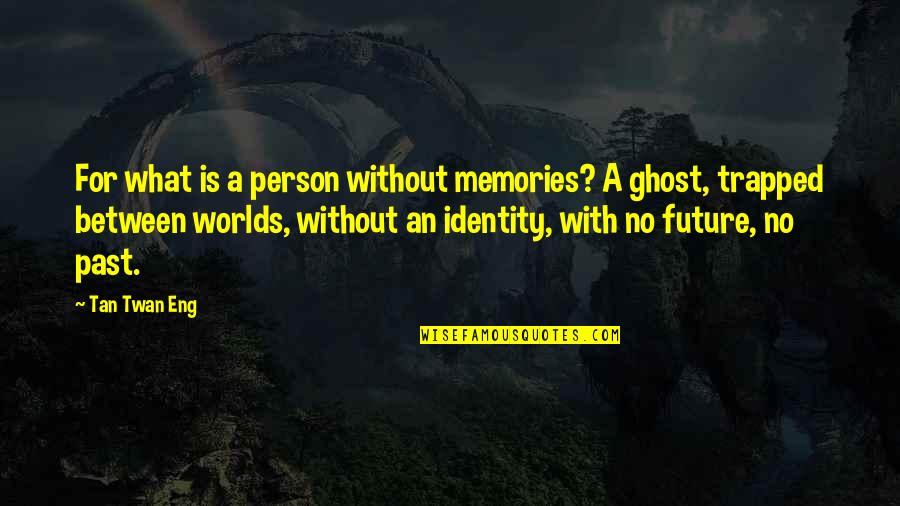 Tan'elkoth Quotes By Tan Twan Eng: For what is a person without memories? A Tan'elkoth Quotes By Tan Twan Eng: For what is a person without memories? A