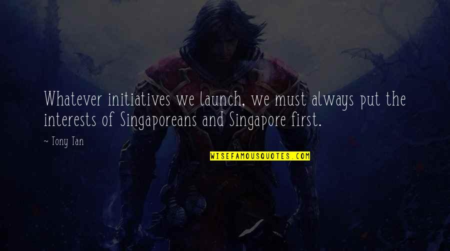 Tan'elkoth Quotes By Tony Tan: Whatever initiatives we launch, we must always put Tan'elkoth Quotes By Tony Tan: Whatever initiatives we launch, we must always put