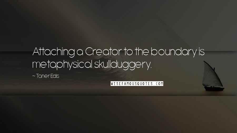 Taner Edis quotes: Attaching a Creator to the boundary is metaphysical skullduggery.